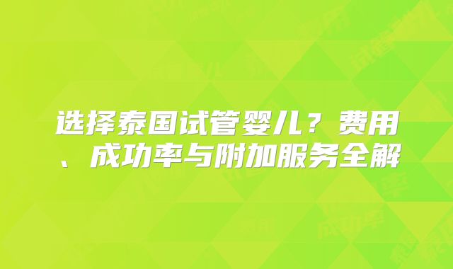 选择泰国试管婴儿？费用、成功率与附加服务全解