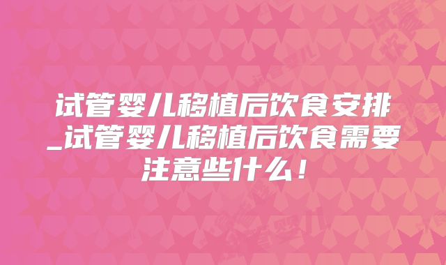 试管婴儿移植后饮食安排_试管婴儿移植后饮食需要注意些什么!