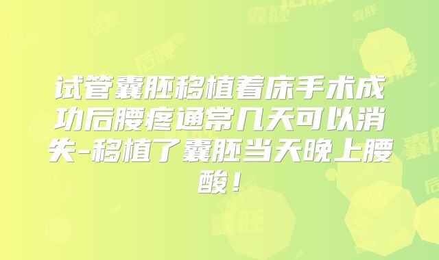试管囊胚移植着床手术成功后腰疼通常几天可以消失-移植了囊胚当天晚上腰酸！