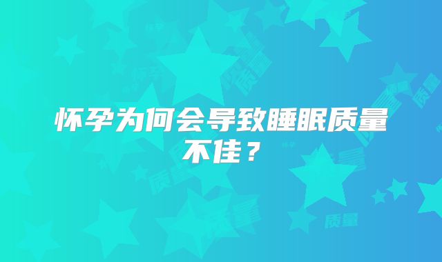 怀孕为何会导致睡眠质量不佳？