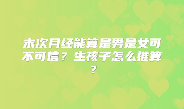 末次月经能算是男是女可不可信？生孩子怎么推算？