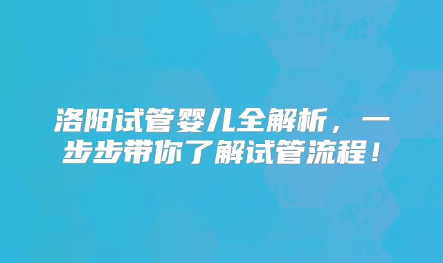 洛阳试管婴儿全解析，一步步带你了解试管流程！