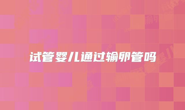 试管婴儿通过输卵管吗