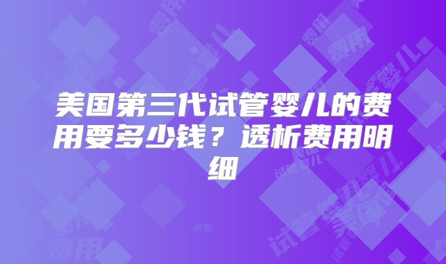 美国第三代试管婴儿的费用要多少钱?透析费用明细