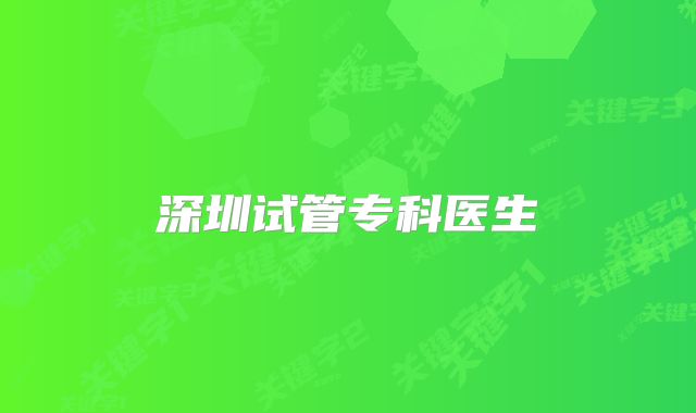 深圳试管专科医生