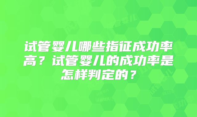 试管婴儿哪些指征成功率高？试管婴儿的成功率是怎样判定的？