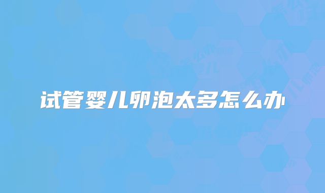 试管婴儿卵泡太多怎么办