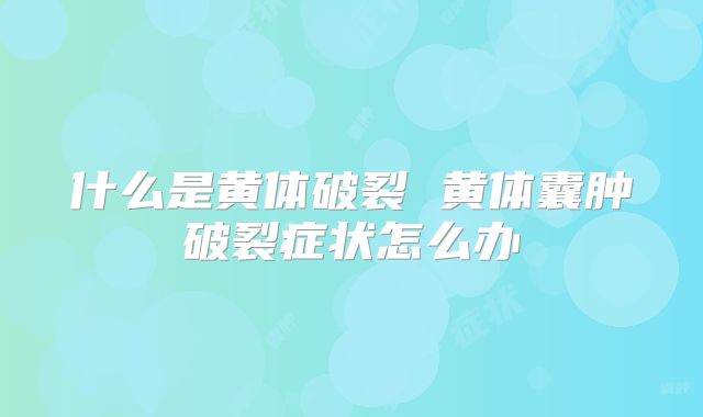 什么是黄体破裂 黄体囊肿破裂症状怎么办