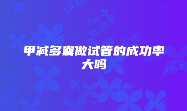甲减多囊做试管的成功率大吗