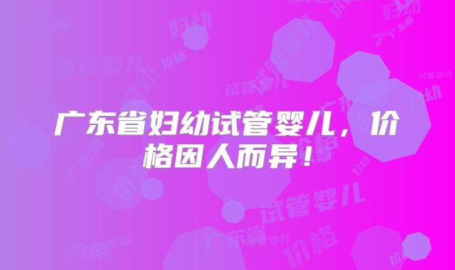 广东省妇幼试管婴儿,价格因人而异!