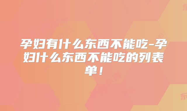 孕妇有什么东西不能吃-孕妇什么东西不能吃的列表单!