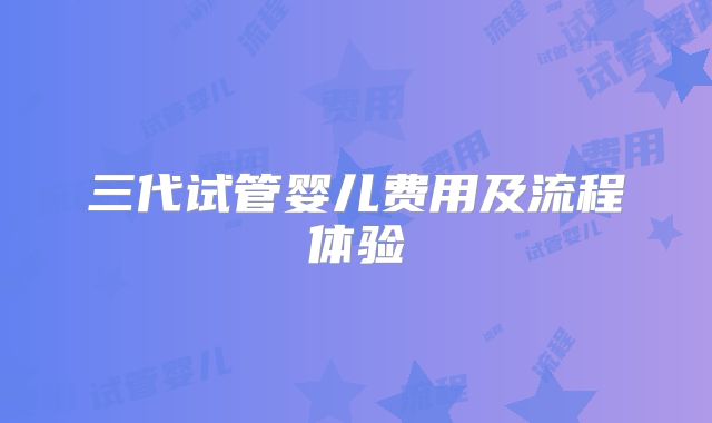 三代试管婴儿费用及流程体验