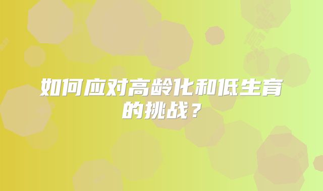 如何应对高龄化和低生育的挑战？