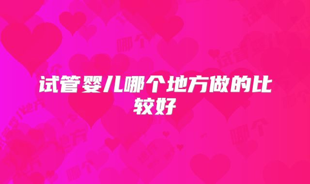 试管婴儿哪个地方做的比较好