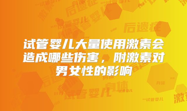 试管婴儿大量使用激素会造成哪些伤害，附激素对男女性的影响