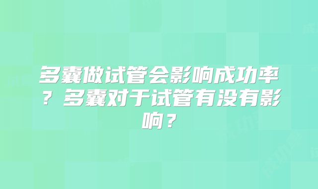 多囊做试管会影响成功率？多囊对于试管有没有影响？