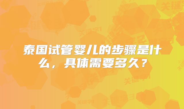 泰国试管婴儿的步骤是什么，具体需要多久？