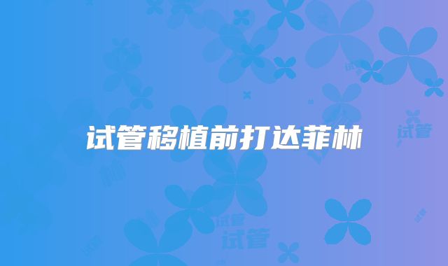 试管移植前打达菲林