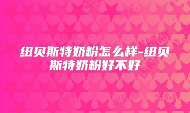 纽贝斯特奶粉怎么样-纽贝斯特奶粉好不好
