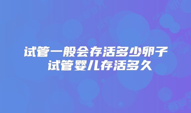 试管一般会存活多少卵子 试管婴儿存活多久