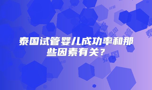 泰国试管婴儿成功率和那些因素有关？