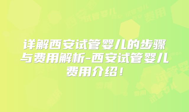 详解西安试管婴儿的步骤与费用解析-西安试管婴儿费用介绍!
