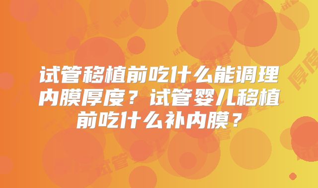 试管移植前吃什么能调理内膜厚度?试管婴儿移植前吃什么补内膜?