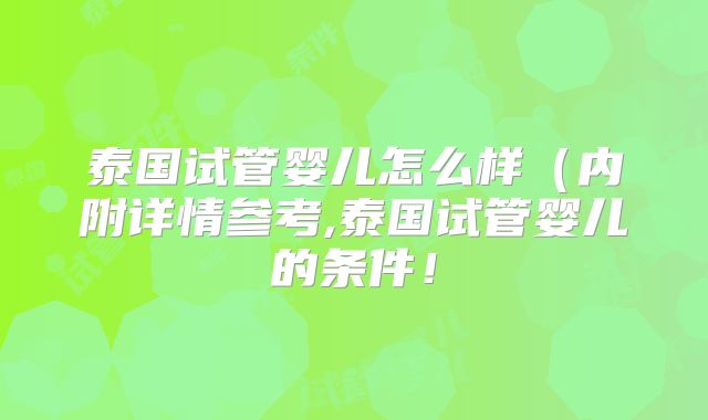 泰国试管婴儿怎么样(内附详情参考,泰国试管婴儿的条件!