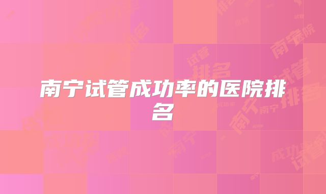 南宁试管成功率的医院排名