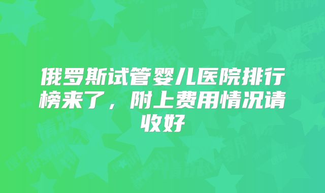 俄罗斯试管婴儿医院排行榜来了，附上费用情况请收好