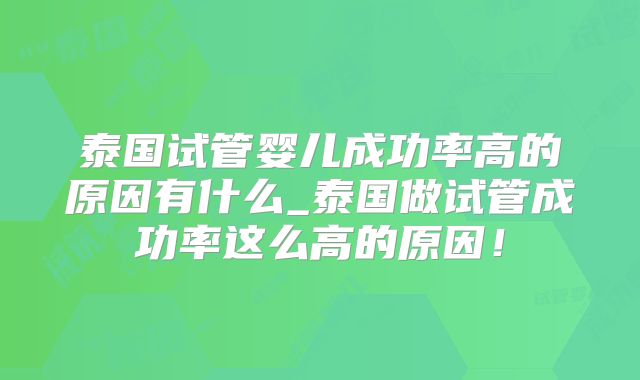 泰国试管婴儿成功率高的原因有什么_泰国做试管成功率这么高的原因！