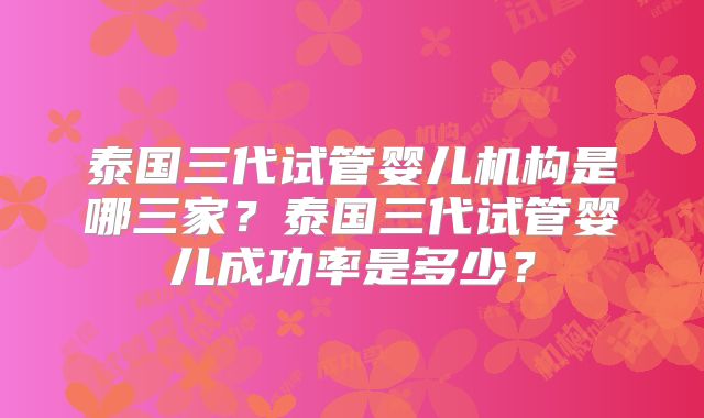 泰国三代试管婴儿机构是哪三家?泰国三代试管婴儿成功率是多少?