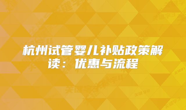 杭州试管婴儿补贴政策解读:优惠与流程