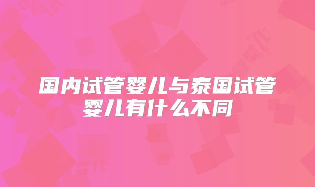 国内试管婴儿与泰国试管婴儿有什么不同
