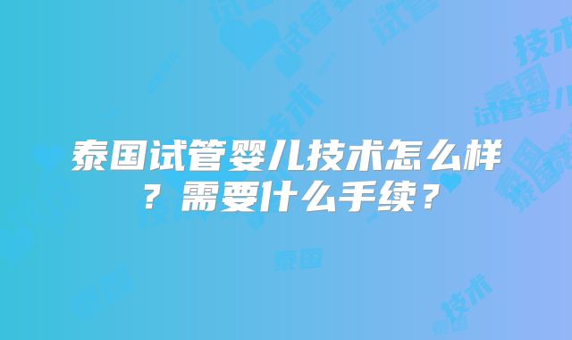 泰国试管婴儿技术怎么样？需要什么手续？