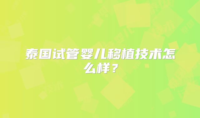 泰国试管婴儿移植技术怎么样?