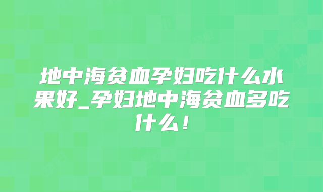 地中海贫血孕妇吃什么水果好_孕妇地中海贫血多吃什么！