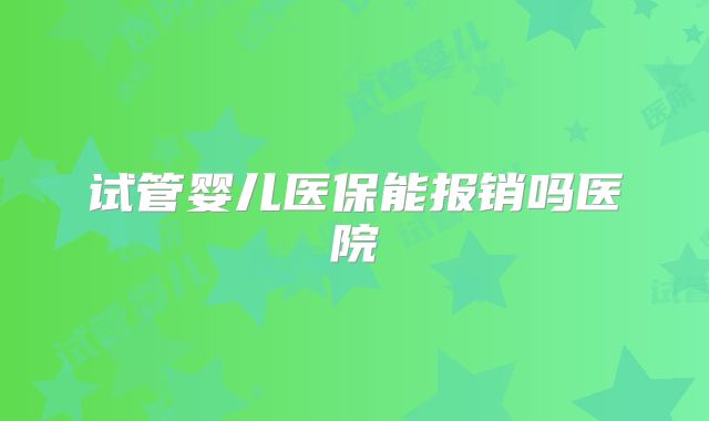 试管婴儿医保能报销吗医院