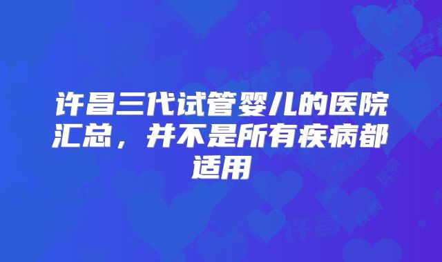 许昌三代试管婴儿的医院汇总，并不是所有疾病都适用