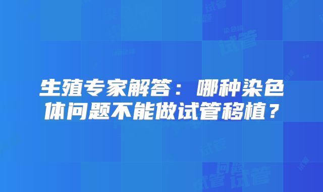 生殖专家解答：哪种染色体问题不能做试管移植？
