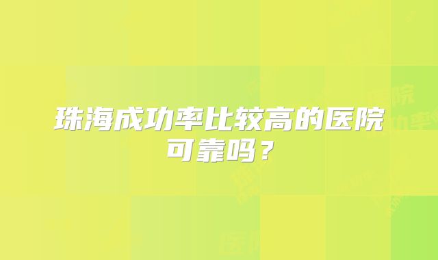 珠海成功率比较高的医院可靠吗？