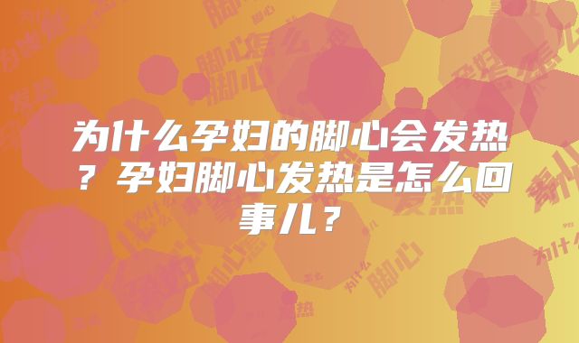 为什么孕妇的脚心会发热？孕妇脚心发热是怎么回事儿？
