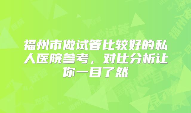 福州市做试管比较好的私人医院参考,对比分析让你一目了然