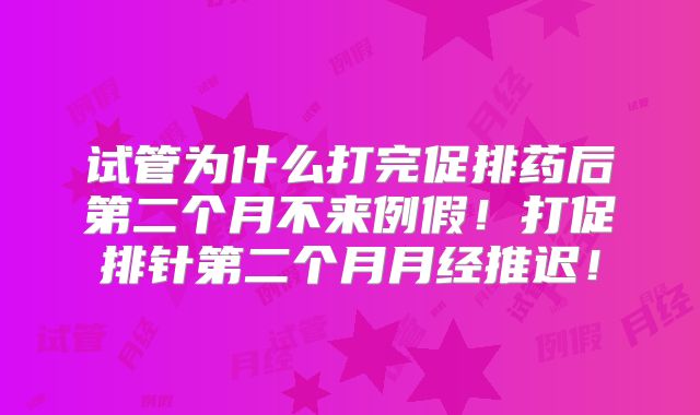 试管为什么打完促排药后第二个月不来例假！打促排针第二个月月经推迟！