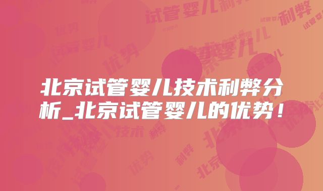 北京试管婴儿技术利弊分析_北京试管婴儿的优势！