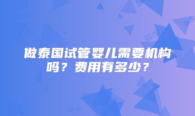 做泰国试管婴儿需要机构吗？费用有多少？