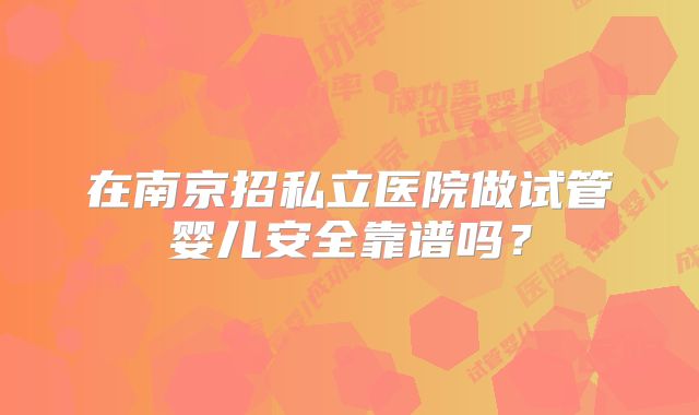 在南京招私立医院做试管婴儿安全靠谱吗？