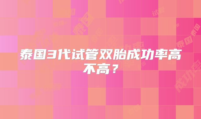 泰国3代试管双胎成功率高不高?