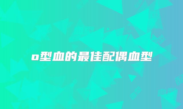 o型血的最佳配偶血型