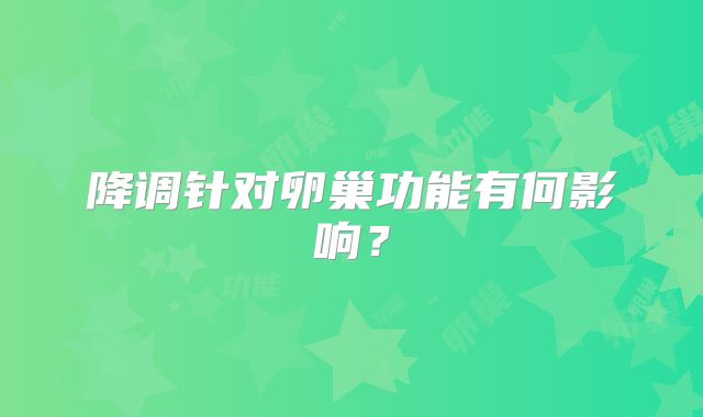 降调针对卵巢功能有何影响?